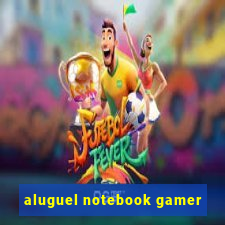 aluguel notebook gamer